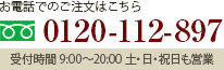 お電話でのご注文はこちら 0120-112-897 受付時間 9:00～20:00  土・日・祝日も営業