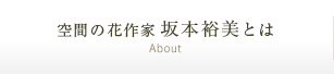 空間の花作家・坂本裕美とは