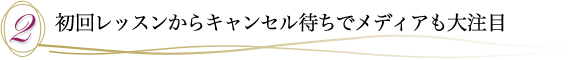 ２．初回レッスンからキャンセル待ちでメディアも大注目