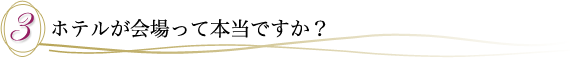 ３．ホテルが会場って本当ですか？