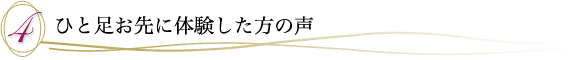 ４．ひと足お先に体験した方の声