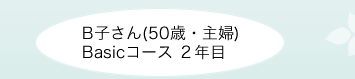 B子さん(50歳・主婦) Basicコース ２年目