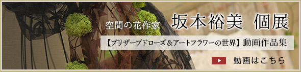 空間の花作家 坂本裕美 個展【プリザーブドローズ＆アートフラワーの世界】動画作品集