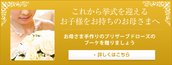 これから挙式を迎えるお子様をお持ちのお母様へ　お母様手作りのプリザーブドローズのブーケを贈りましょう