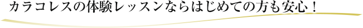 カラコレスの体験レッスンならはじめての方も安心！