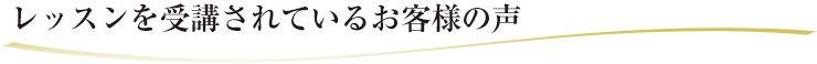 レッスンを受講されているお客様の声