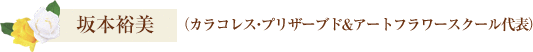 坂本裕美（カラコレス・プリザーブド&アートフラワースクール代表）