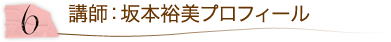 6.講師:坂本裕美プロフィール