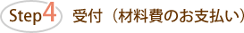 Step4 受付(材料費のお支払い)