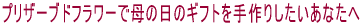 プリザーブドフラワーで母の日のギフトを手作りしたいあなたへ 