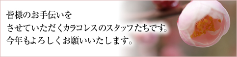 皆様のお手伝いを
させていただくカラコレスのスタッフたちです。
今年もよろしくお願いいたします。