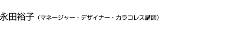 永田裕子（マネージャー・デザイナー・カラコレス講師）