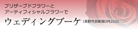 プリザーブドフラワーとアーティフィシャルフラワーでウェディングブーケ（長野市民新聞3月20日）